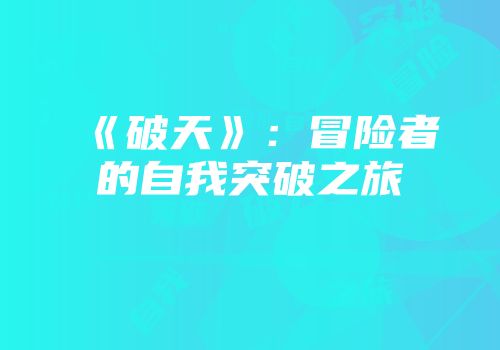 《破天》：冒险者的自我突破之旅