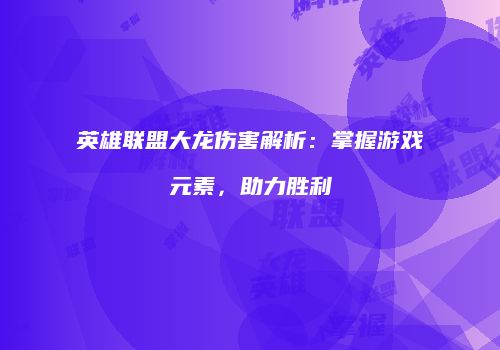 英雄联盟大龙伤害解析：掌握游戏元素，助力胜利