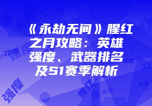 《永劫无间》腥红之月攻略：英雄强度、武器排名及S1赛季解析