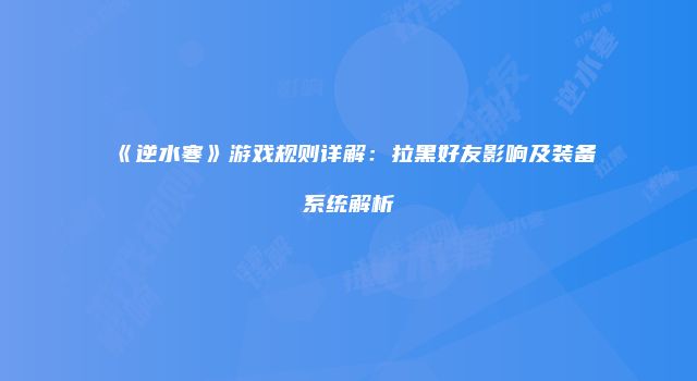 《逆水寒》游戏规则详解：拉黑好友影响及装备系统解析