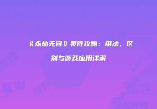 《永劫无间》灵符攻略：用法、区别与游戏应用详解