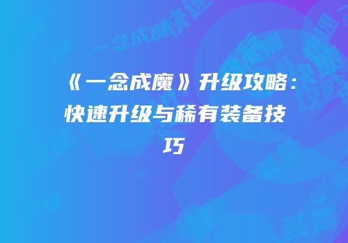 《一念成魔》升级攻略：快速升级与稀有装备技巧