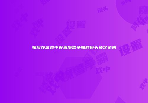 如何在游戏中设置魔兽争霸的镜头锁定范围