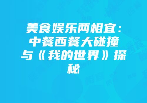 美食娱乐两相宜：中餐西餐大碰撞与《我的世界》探秘