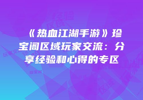 《热血江湖手游》珍宝阁区域玩家交流：分享经验和心得的专区