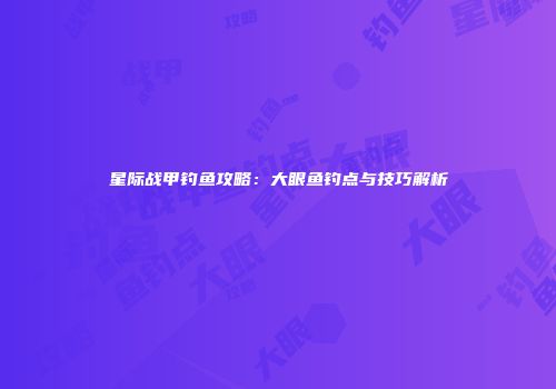 星际战甲钓鱼攻略：大眼鱼钓点与技巧解析