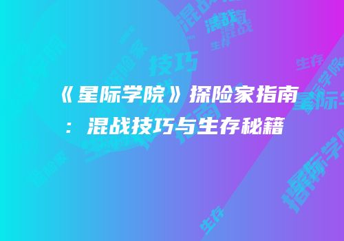 《星际学院》探险家指南：混战技巧与生存秘籍