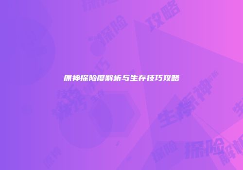 原神探险度解析与生存技巧攻略