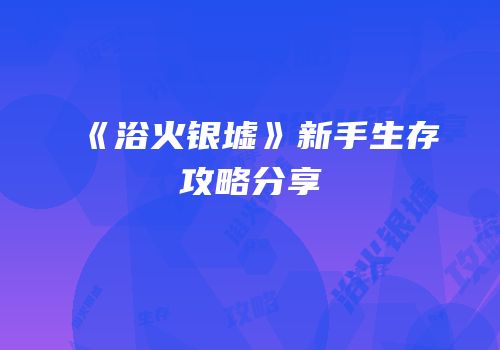 《浴火银墟》新手生存攻略分享