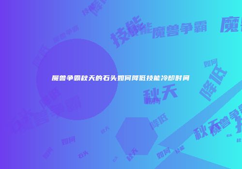 魔兽争霸秋天的石头如何降低技能冷却时间
