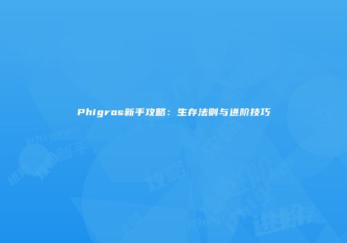 Phigros新手攻略：生存法则与进阶技巧