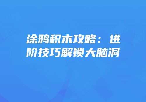 涂鸦积木攻略：进阶技巧解锁大脑洞