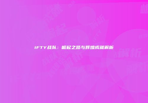 iFTY战队：崛起之路与辉煌成就解析