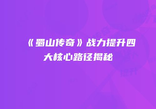 《蜀山传奇》战力提升四大核心路径揭秘