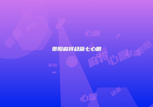 贵阳麻将稳赢七心眼