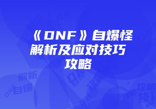 《DNF》自爆怪解析及应对技巧攻略
