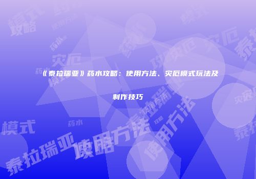 《泰拉瑞亚》药水攻略：使用方法、灾厄模式玩法及制作技巧