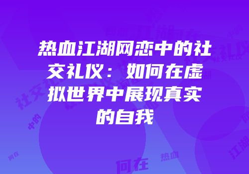 热血江湖网恋中的社交礼仪：如何在虚拟世界中展现真实的自我