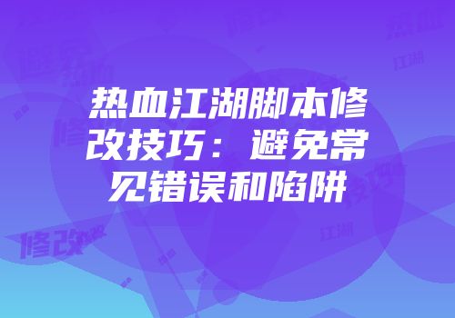 热血江湖脚本修改技巧：避免常见错误和陷阱