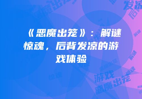 《恶魔出笼》：解谜惊魂，后背发凉的游戏体验