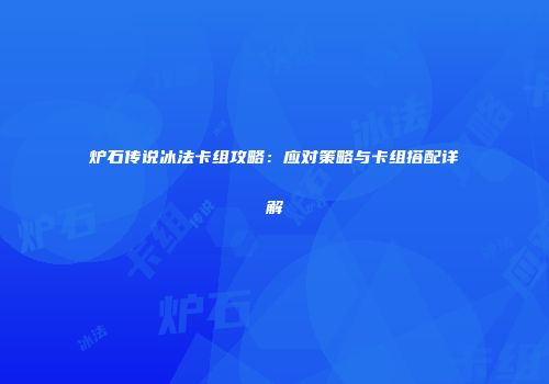 炉石传说冰法卡组攻略：应对策略与卡组搭配详解