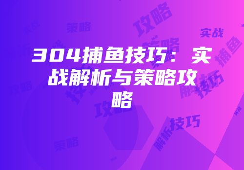 304捕鱼技巧：实战解析与策略攻略