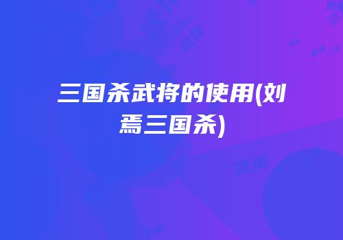 三国杀武将的使用(刘焉三国杀)
