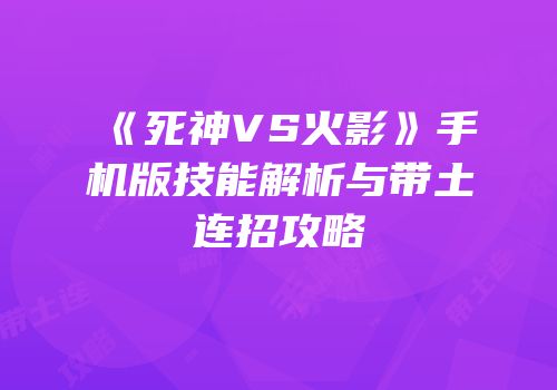 《死神VS火影》手机版技能解析与带土连招攻略
