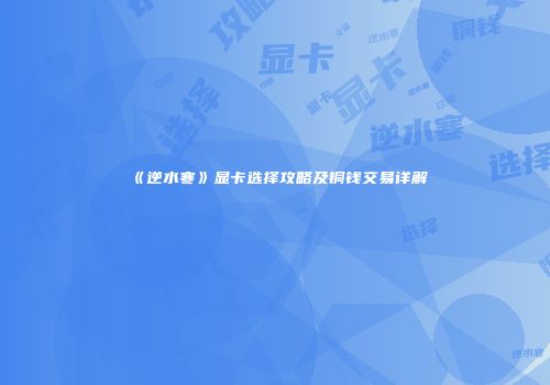 《逆水寒》显卡选择攻略及铜钱交易详解