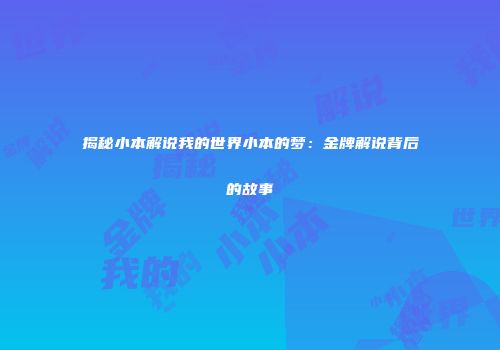 揭秘小本解说我的世界小本的梦：金牌解说背后的故事