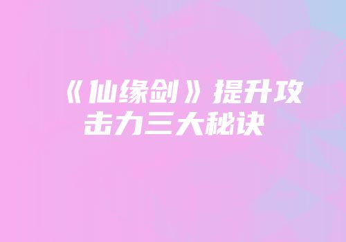 《仙缘剑》提升攻击力三大秘诀