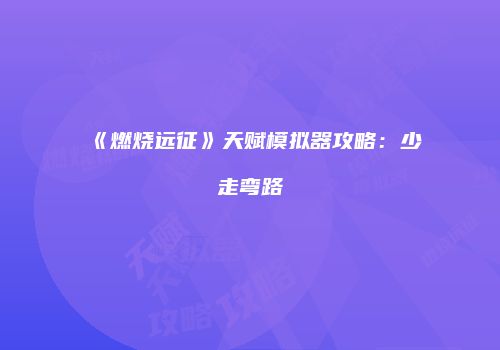《燃烧远征》天赋模拟器攻略：少走弯路