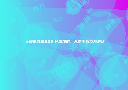 《模拟农场20》种地攻略：从新手到百万农场