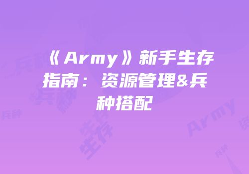 《Army》新手生存指南：资源管理&兵种搭配