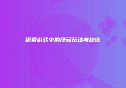 探索游戏中的隐藏玩法与秘密
