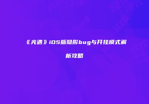 《光遇》iOS版隐形bug与开挂模式解析攻略