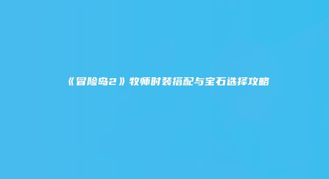 《冒险岛2》牧师时装搭配与宝石选择攻略