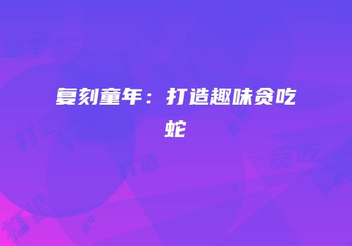 复刻童年：打造趣味贪吃蛇