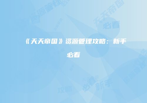 《天天帝国》资源管理攻略：新手必看