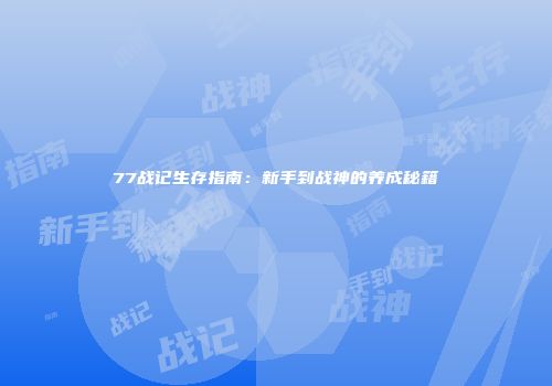 77战记生存指南：新手到战神的养成秘籍