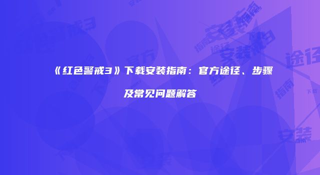 《红色警戒3》下载安装指南：官方途径、步骤及常见问题解答