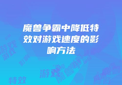 魔兽争霸中降低特效对游戏速度的影响方法