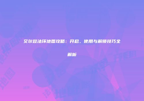 艾尔登法环地图攻略：开启、使用与解锁技巧全解析
