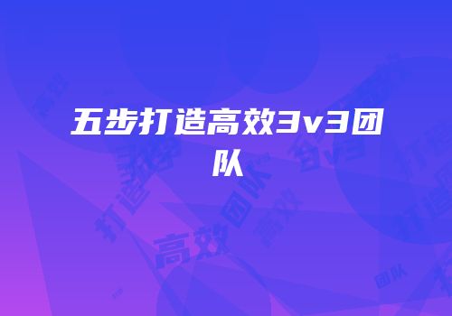 五步打造高效3v3团队