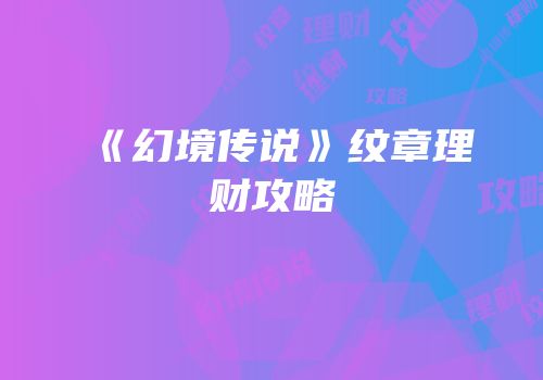 《幻境传说》纹章理财攻略