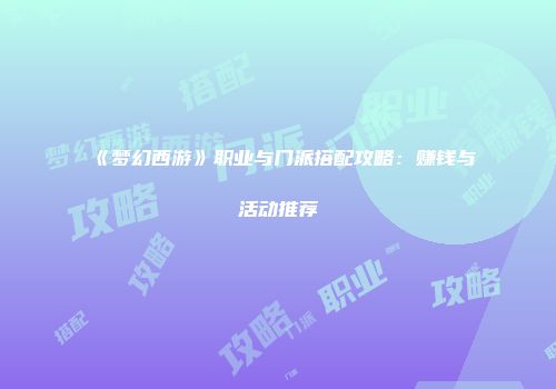 《梦幻西游》职业与门派搭配攻略：赚钱与活动推荐