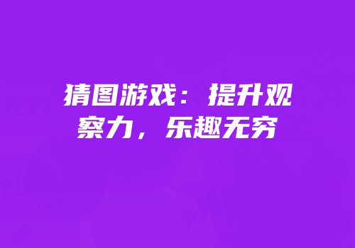 猜图游戏：提升观察力，乐趣无穷