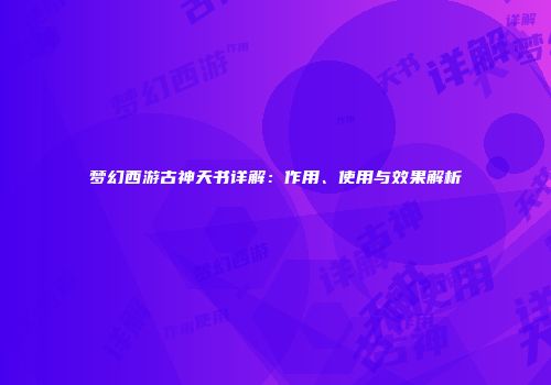 梦幻西游古神天书详解：作用、使用与效果解析