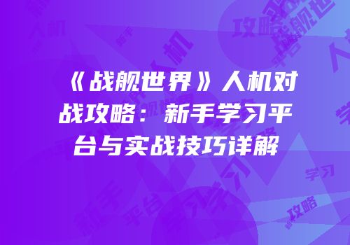 《战舰世界》人机对战攻略：新手学习平台与实战技巧详解