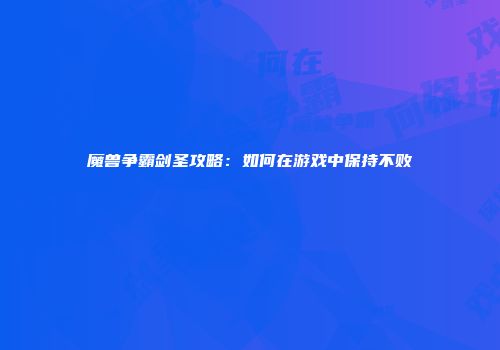 魔兽争霸剑圣攻略：如何在游戏中保持不败